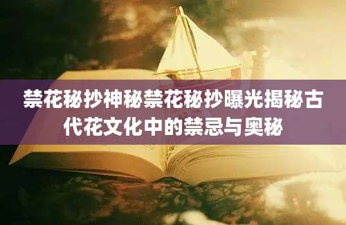 禁花秘抄神秘禁花秘抄曝光揭秘古代花文化中的禁忌与奥秘