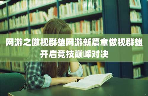 网游之傲视群雄网游新篇章傲视群雄开启竞技巅峰对决