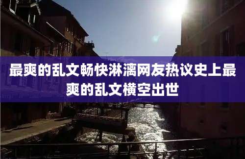 最爽的乱文畅快淋漓网友热议史上最爽的乱文横空出世