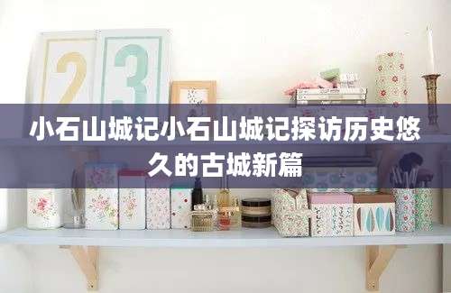 小石山城记小石山城记探访历史悠久的古城新篇