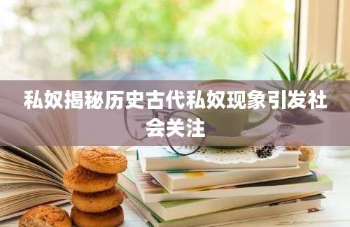 私奴揭秘历史古代私奴现象引发社会关注