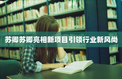 苏卿苏卿亮相新项目引领行业新风尚