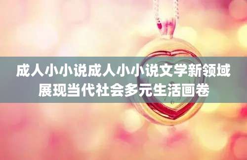 成人小小说成人小小说文学新领域展现当代社会多元生活画卷