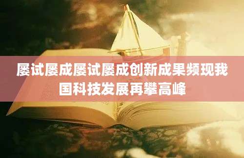 屡试屡成屡试屡成创新成果频现我国科技发展再攀高峰