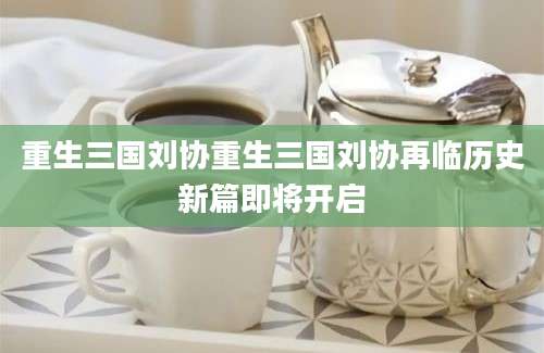 重生三国刘协重生三国刘协再临历史新篇即将开启