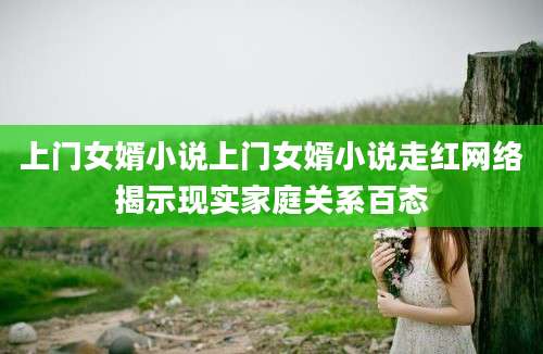 上门女婿小说上门女婿小说走红网络揭示现实家庭关系百态