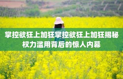 掌控欲狂上加狂掌控欲狂上加狂揭秘权力滥用背后的惊人内幕