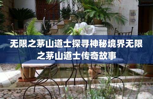 无限之茅山道士探寻神秘境界无限之茅山道士传奇故事