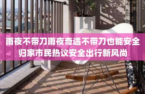 雨夜不带刀雨夜奇遇不带刀也能安全归家市民热议安全出行新风尚