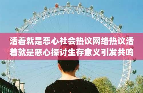 活着就是恶心社会热议网络热议活着就是恶心探讨生存意义引发共鸣