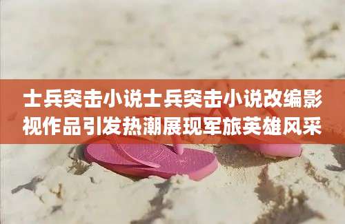 士兵突击小说士兵突击小说改编影视作品引发热潮展现军旅英雄风采