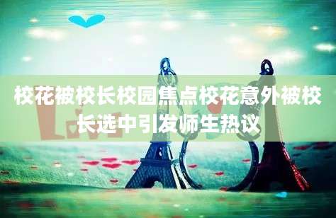 校花被校长校园焦点校花意外被校长选中引发师生热议
