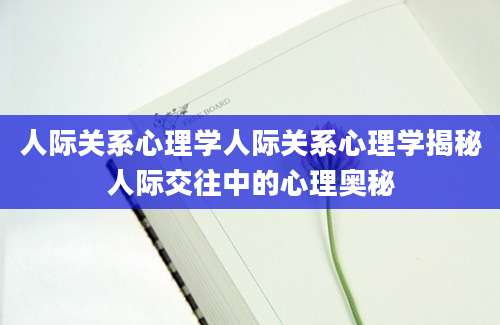 人际关系心理学人际关系心理学揭秘人际交往中的心理奥秘