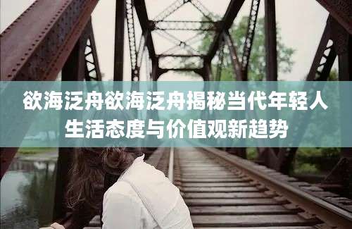 欲海泛舟欲海泛舟揭秘当代年轻人生活态度与价值观新趋势