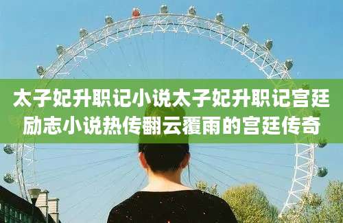 太子妃升职记小说太子妃升职记宫廷励志小说热传翻云覆雨的宫廷传奇