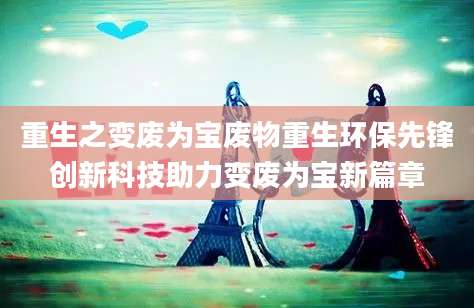 重生之变废为宝废物重生环保先锋创新科技助力变废为宝新篇章