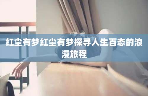 红尘有梦红尘有梦探寻人生百态的浪漫旅程