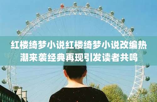 红楼绮梦小说红楼绮梦小说改编热潮来袭经典再现引发读者共鸣