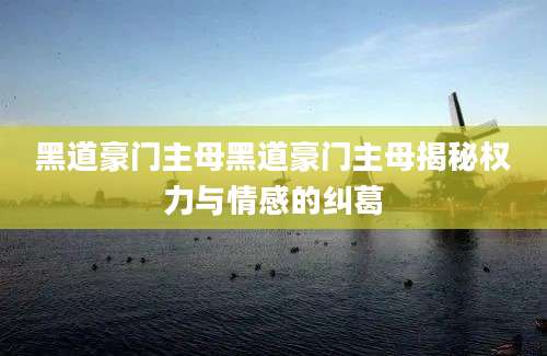 黑道豪门主母黑道豪门主母揭秘权力与情感的纠葛