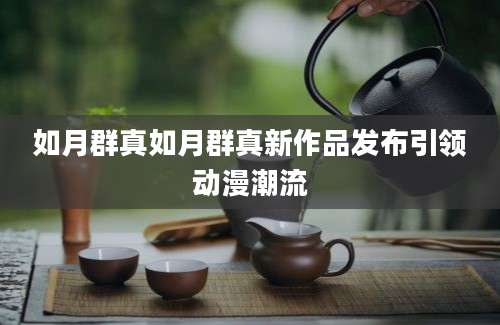 如月群真如月群真新作品发布引领动漫潮流