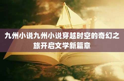 九州小说九州小说穿越时空的奇幻之旅开启文学新篇章