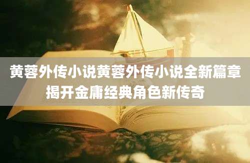 黄蓉外传小说黄蓉外传小说全新篇章揭开金庸经典角色新传奇
