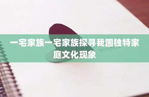 一宅家族一宅家族探寻我国独特家庭文化现象