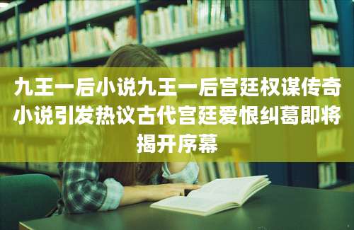 九王一后小说九王一后宫廷权谋传奇小说引发热议古代宫廷爱恨纠葛即将揭开序幕