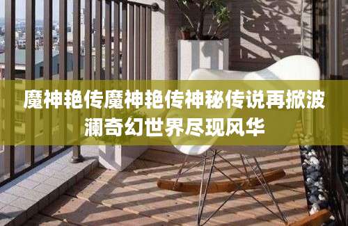魔神艳传魔神艳传神秘传说再掀波澜奇幻世界尽现风华