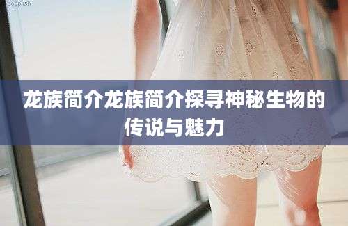 龙族简介龙族简介探寻神秘生物的传说与魅力