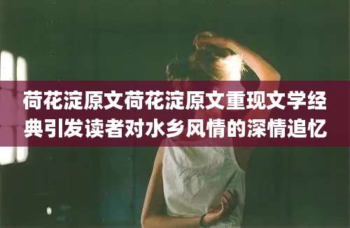 荷花淀原文荷花淀原文重现文学经典引发读者对水乡风情的深情追忆