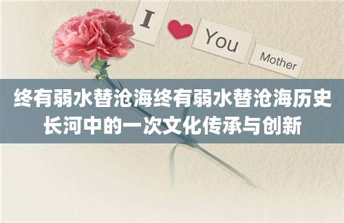 终有弱水替沧海终有弱水替沧海历史长河中的一次文化传承与创新