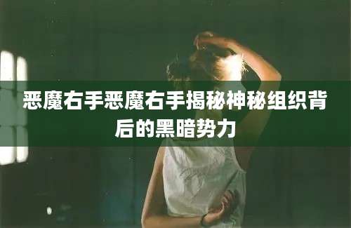 恶魔右手恶魔右手揭秘神秘组织背后的黑暗势力