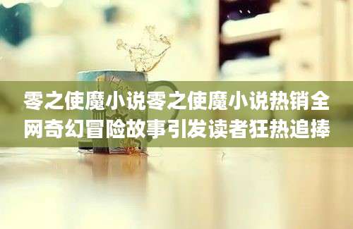 零之使魔小说零之使魔小说热销全网奇幻冒险故事引发读者狂热追捧