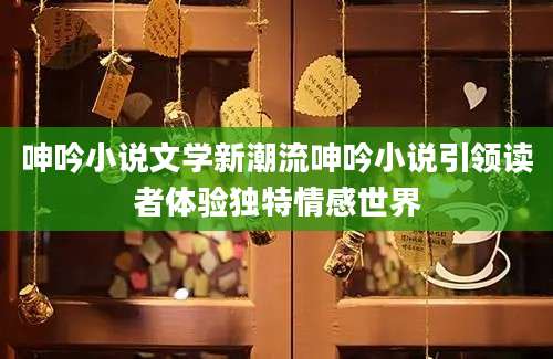 呻吟小说文学新潮流呻吟小说引领读者体验独特情感世界
