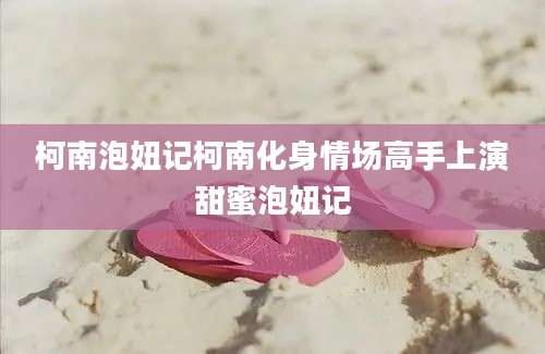 柯南泡妞记柯南化身情场高手上演甜蜜泡妞记