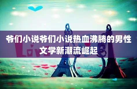 爷们小说爷们小说热血沸腾的男性文学新潮流崛起