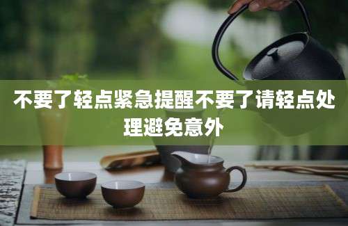不要了轻点紧急提醒不要了请轻点处理避免意外