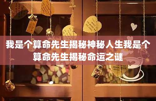 我是个算命先生揭秘神秘人生我是个算命先生揭秘命运之谜