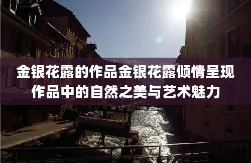 金银花露的作品金银花露倾情呈现作品中的自然之美与艺术魅力