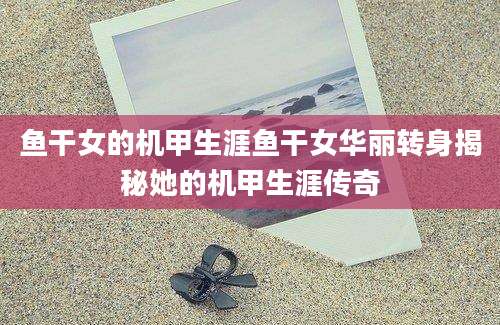 鱼干女的机甲生涯鱼干女华丽转身揭秘她的机甲生涯传奇