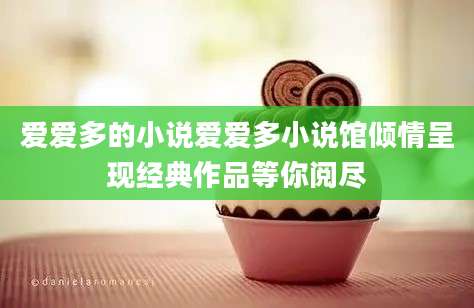 爱爱多的小说爱爱多小说馆倾情呈现经典作品等你阅尽
