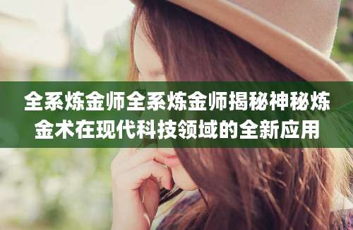 全系炼金师全系炼金师揭秘神秘炼金术在现代科技领域的全新应用