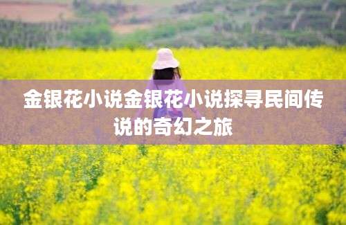 金银花小说金银花小说探寻民间传说的奇幻之旅