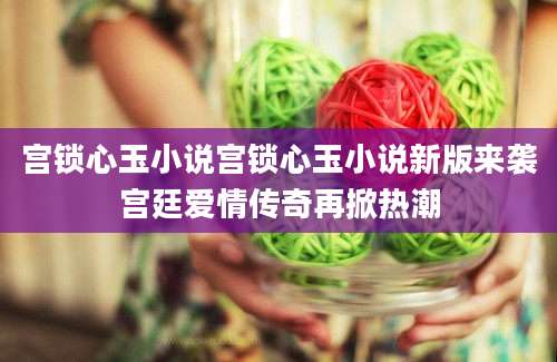 宫锁心玉小说宫锁心玉小说新版来袭宫廷爱情传奇再掀热潮