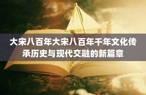 大宋八百年大宋八百年千年文化传承历史与现代交融的新篇章