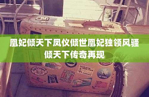 凰妃倾天下凤仪倾世凰妃独领风骚倾天下传奇再现