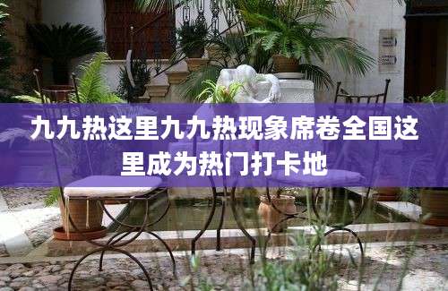 九九热这里九九热现象席卷全国这里成为热门打卡地