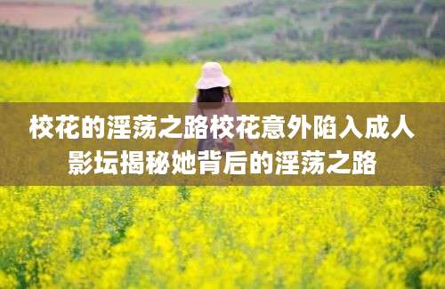 校花的淫荡之路校花意外陷入成人影坛揭秘她背后的淫荡之路