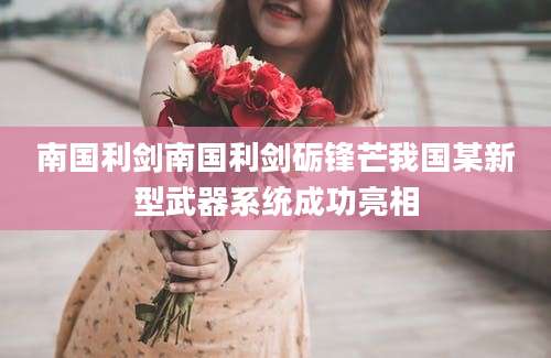 南国利剑南国利剑砺锋芒我国某新型武器系统成功亮相